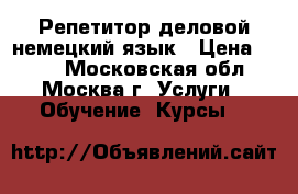 Репетитор деловой немецкий язык › Цена ­ 700 - Московская обл., Москва г. Услуги » Обучение. Курсы   